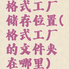 格式工厂储存位置(格式工厂的文件夹在哪里)
