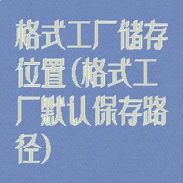 格式工厂储存位置(格式工厂默认保存路径)