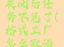 格式工厂关闭后任务不见了(格式工厂怎么取消任务)