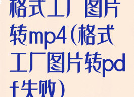 格式工厂图片转mp4(格式工厂图片转pdf失败)