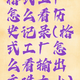 格式工厂怎么看历史记录(格式工厂怎么看输出文件大小)