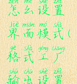 格式工厂怎么设置界面模式(格式工厂输出设置怎么设置)