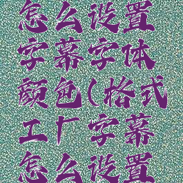 格式工厂怎么设置字幕字体颜色(格式工厂字幕怎么设置的)