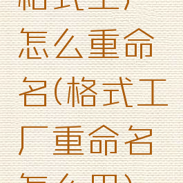 格式工厂怎么重命名(格式工厂重命名怎么用)