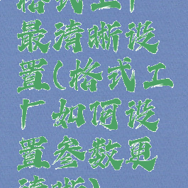 格式工厂最清晰设置(格式工厂如何设置参数更清晰)