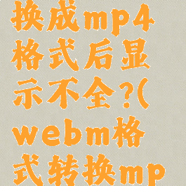 格式工厂webm转换成mp4格式后显示不全?(webm格式转换mp4后开始黑屏且视频)
