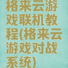 格来云游戏联机教程(格来云游戏对战系统)