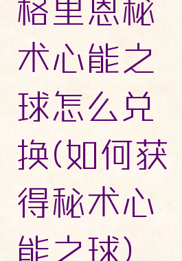 格里恩秘术心能之球怎么兑换(如何获得秘术心能之球)