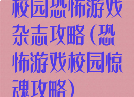 校园恐怖游戏杂志攻略(恐怖游戏校园惊魂攻略)