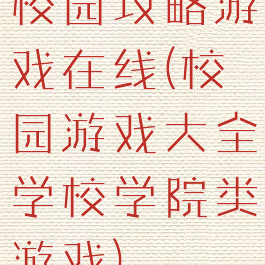 校园攻略游戏在线(校园游戏大全学校学院类游戏)