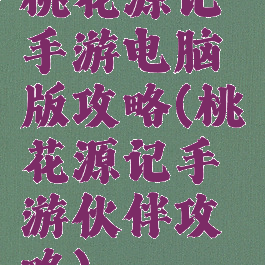 桃花源记手游电脑版攻略(桃花源记手游伙伴攻略)