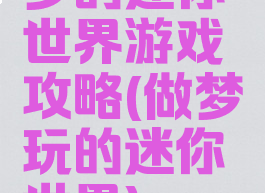 梦的迷你世界游戏攻略(做梦玩的迷你世界)