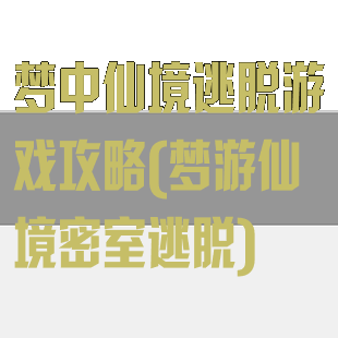 梦中仙境逃脱游戏攻略(梦游仙境密室逃脱)