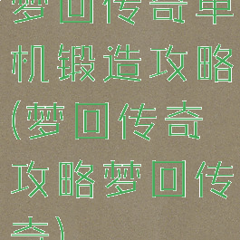 梦回传奇单机锻造攻略(梦回传奇攻略梦回传奇)