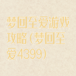 梦回至爱游戏攻略(梦回至爱4399)