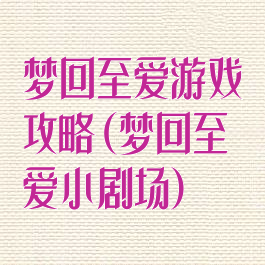 梦回至爱游戏攻略(梦回至爱小剧场)