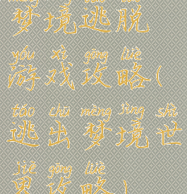 梦境逃脱游戏攻略(逃出梦境世界攻略)