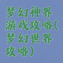 梦幻神界游戏攻略(梦幻世界攻略)
