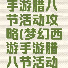 梦幻稀有手游腊八节活动攻略(梦幻西游手游腊八节活动攻略)