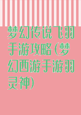 梦幻传说飞羽手游攻略(梦幻西游手游羽灵神)