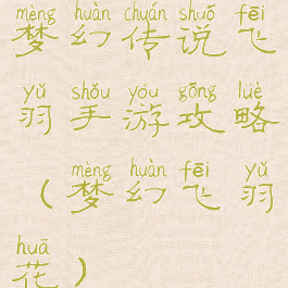 梦幻传说飞羽手游攻略(梦幻飞羽花)