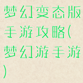 梦幻变态版手游攻略(梦幻游手游)
