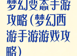 梦幻变态手游攻略(梦幻西游手游游戏攻略)