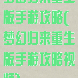 梦幻归来重生版手游攻略(梦幻归来重生版手游攻略视频)