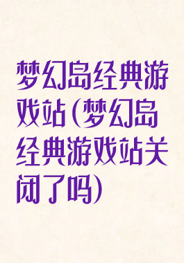 梦幻岛经典游戏站(梦幻岛经典游戏站关闭了吗)