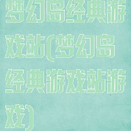 梦幻岛经典游戏站(梦幻岛经典游戏站游戏)