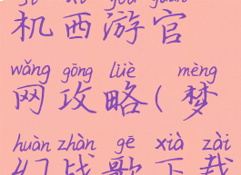 梦幻战歌单机西游官网攻略(梦幻战歌下载)