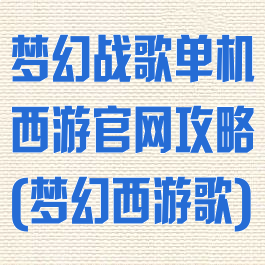 梦幻战歌单机西游官网攻略(梦幻西游歌)