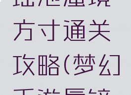 梦幻手游瑶池蜃境方寸通关攻略(梦幻手游蜃镜攻略)