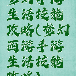 梦幻手游生活技能攻略(梦幻西游手游生活技能攻略)