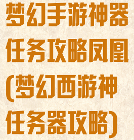 梦幻手游神器任务攻略凤凰(梦幻西游神任务器攻略)