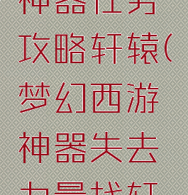 梦幻手游神器任务攻略轩辕(梦幻西游神器失去力量找轩辕)