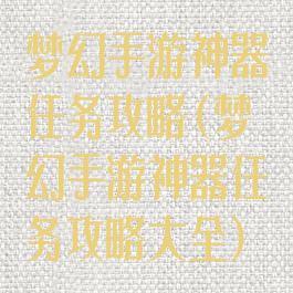梦幻手游神器任务攻略(梦幻手游神器任务攻略大全)