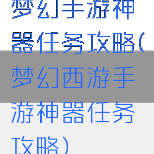 梦幻手游神器任务攻略(梦幻西游手游神器任务攻略)