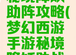 梦幻手游秘境降妖助阵攻略(梦幻西游手游秘境降妖助战阵容)