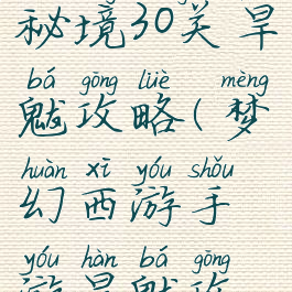 梦幻手游秘境30关旱魃攻略(梦幻西游手游旱魃攻略)