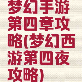 梦幻手游第四章攻略(梦幻西游第四夜攻略)