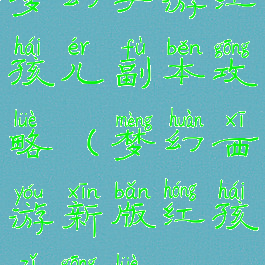 梦幻手游红孩儿副本攻略(梦幻西游新版红孩子攻略)