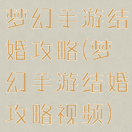 梦幻手游结婚攻略(梦幻手游结婚攻略视频)