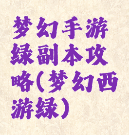 梦幻手游绿副本攻略(梦幻西游绿)