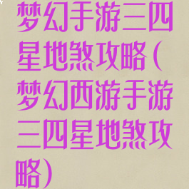 梦幻手游三四星地煞攻略(梦幻西游手游三四星地煞攻略)