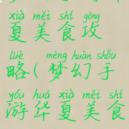 梦幻手游华夏美食攻略(梦幻手游华夏美食攻略视频)