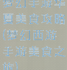 梦幻手游华夏美食攻略(梦幻西游手游美食之旅)
