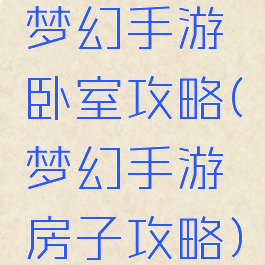 梦幻手游卧室攻略(梦幻手游房子攻略)