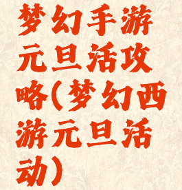 梦幻手游元旦活攻略(梦幻西游元旦活动)