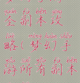 梦幻手游全副本攻略(梦幻手游所有副本攻略)